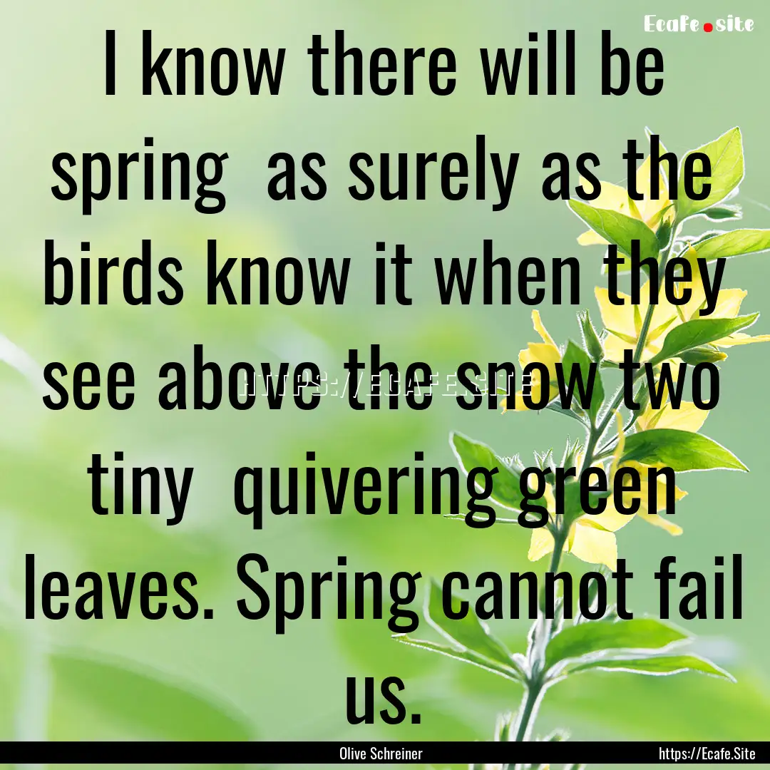 I know there will be spring as surely as.... : Quote by Olive Schreiner