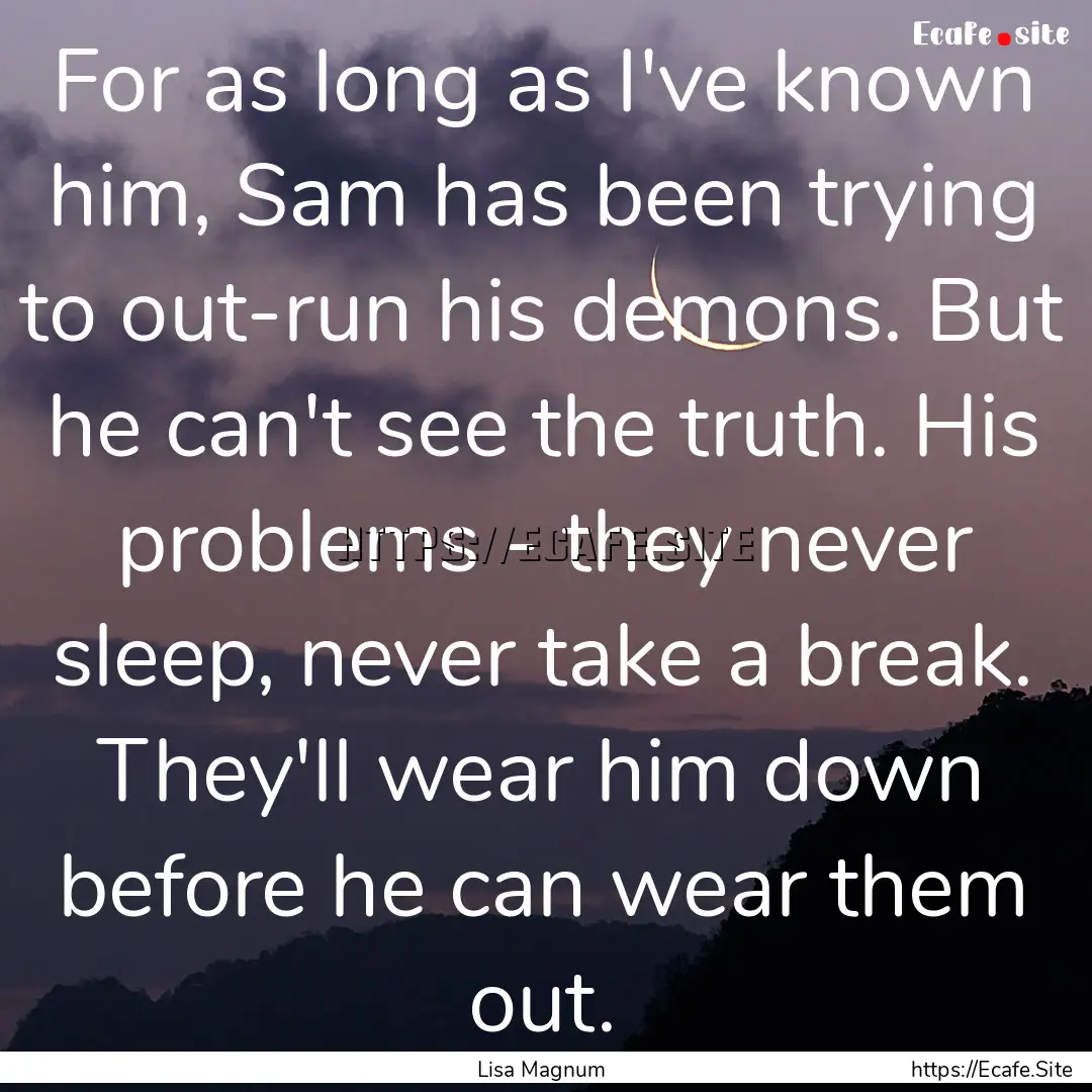 For as long as I've known him, Sam has been.... : Quote by Lisa Magnum