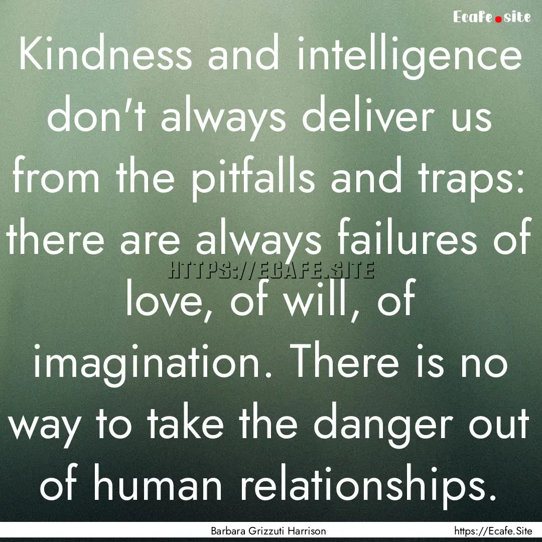 Kindness and intelligence don't always deliver.... : Quote by Barbara Grizzuti Harrison