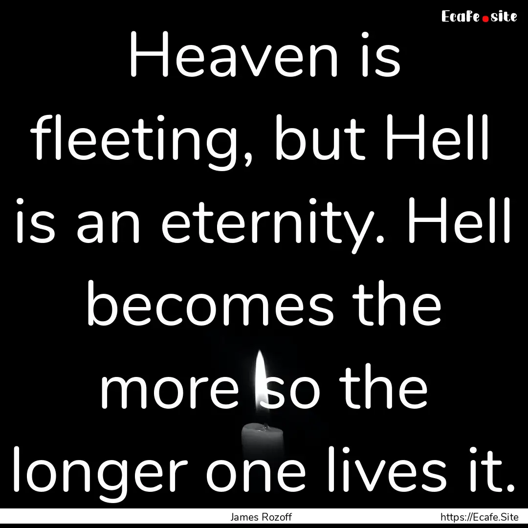 Heaven is fleeting, but Hell is an eternity..... : Quote by James Rozoff