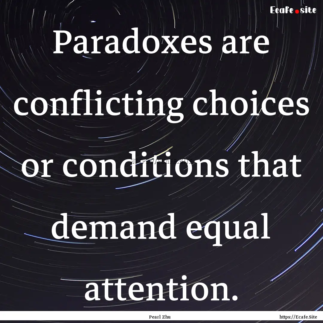 Paradoxes are conflicting choices or conditions.... : Quote by Pearl Zhu