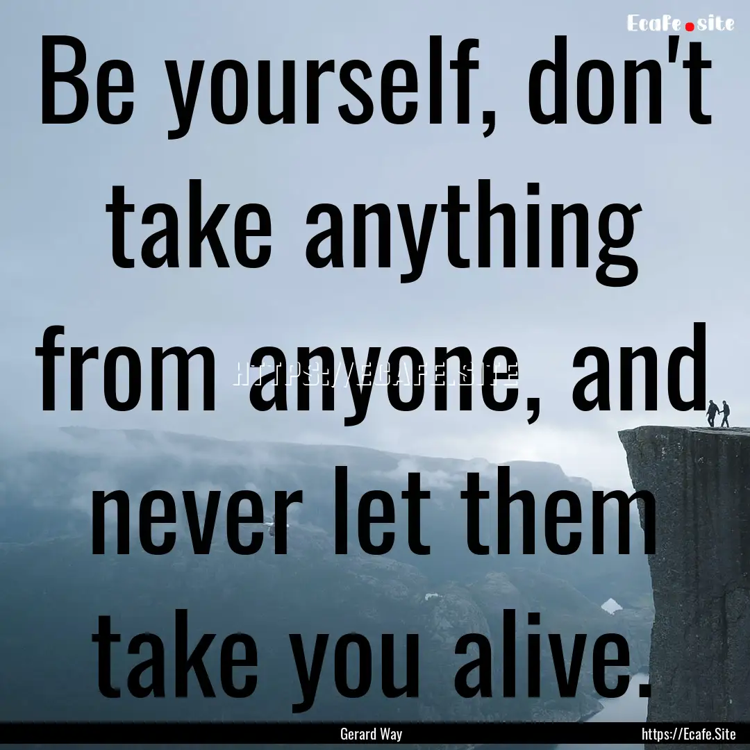 Be yourself, don't take anything from anyone,.... : Quote by Gerard Way