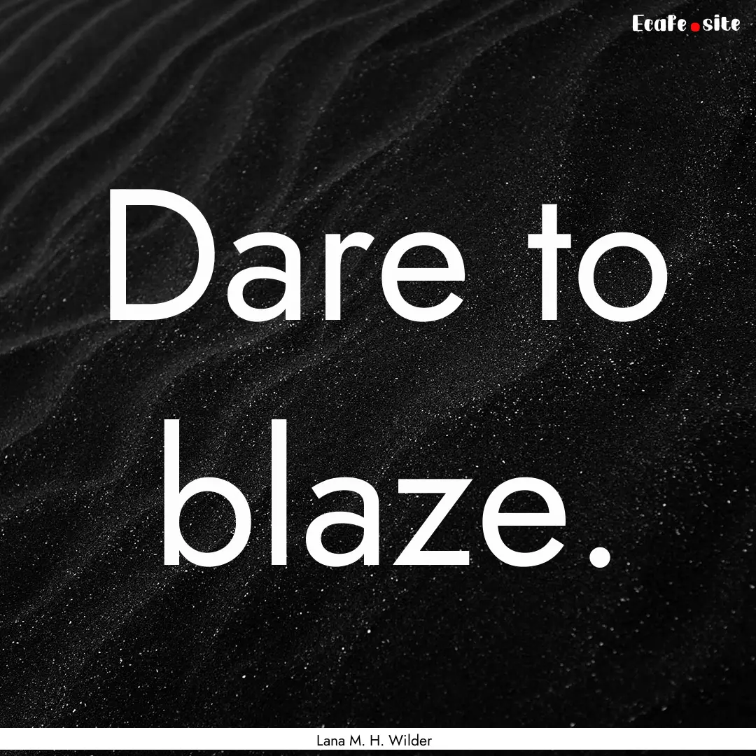 Dare to blaze. : Quote by Lana M. H. Wilder