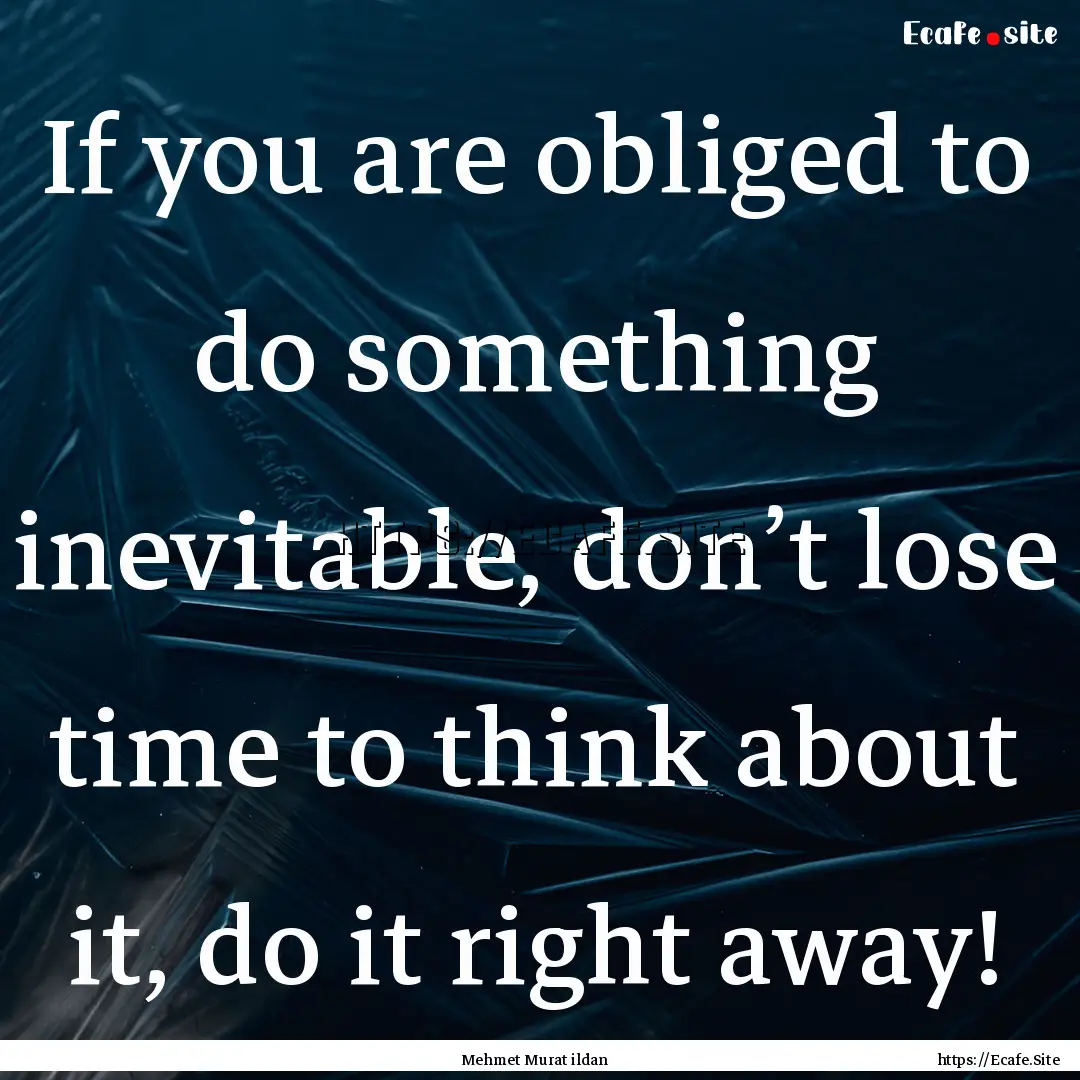 If you are obliged to do something inevitable,.... : Quote by Mehmet Murat ildan