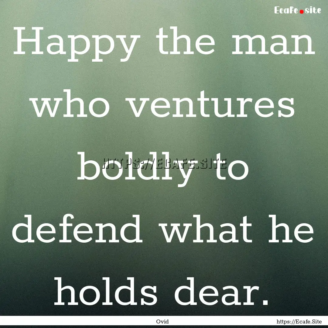 Happy the man who ventures boldly to defend.... : Quote by Ovid