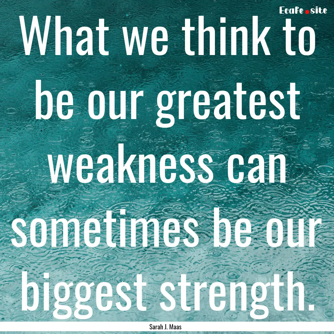 What we think to be our greatest weakness.... : Quote by Sarah J. Maas