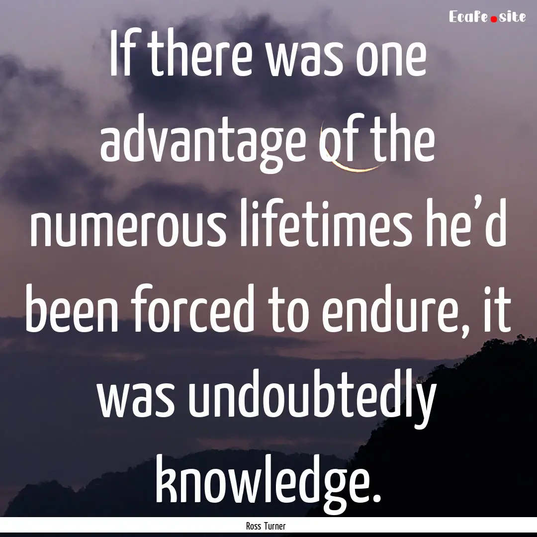 If there was one advantage of the numerous.... : Quote by Ross Turner