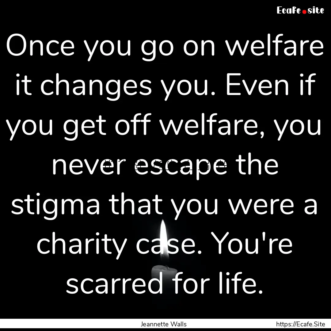 Once you go on welfare it changes you. Even.... : Quote by Jeannette Walls