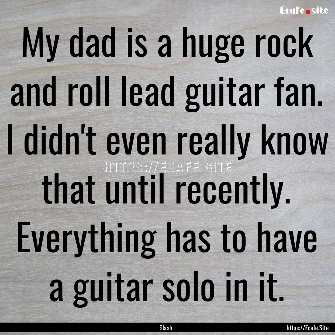 My dad is a huge rock and roll lead guitar.... : Quote by Slash