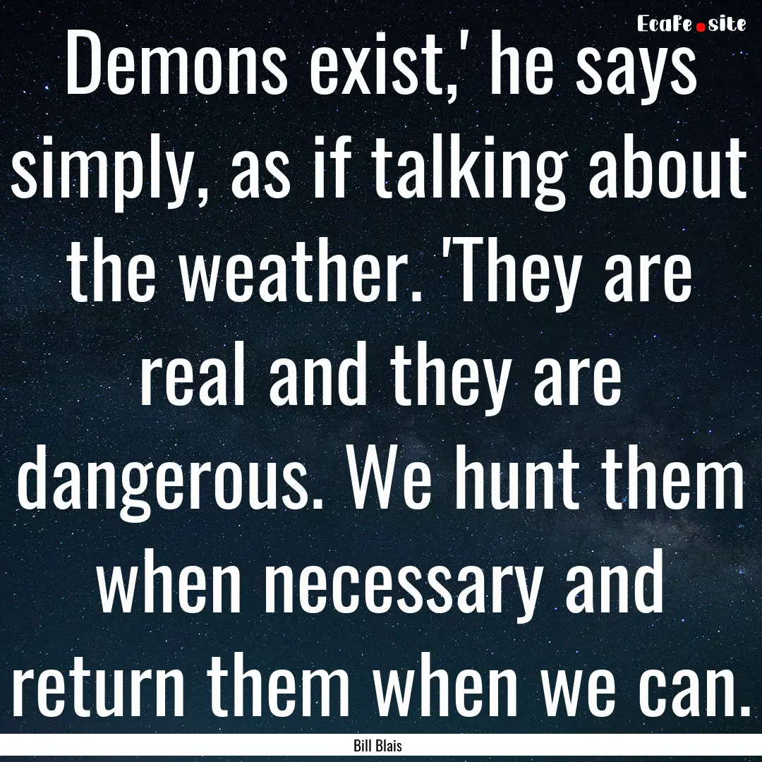 Demons exist,' he says simply, as if talking.... : Quote by Bill Blais