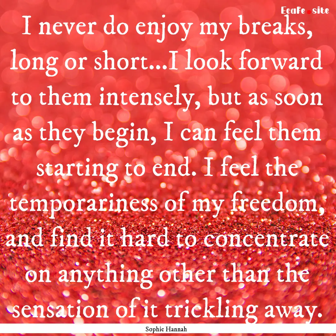 I never do enjoy my breaks, long or short...I.... : Quote by Sophie Hannah