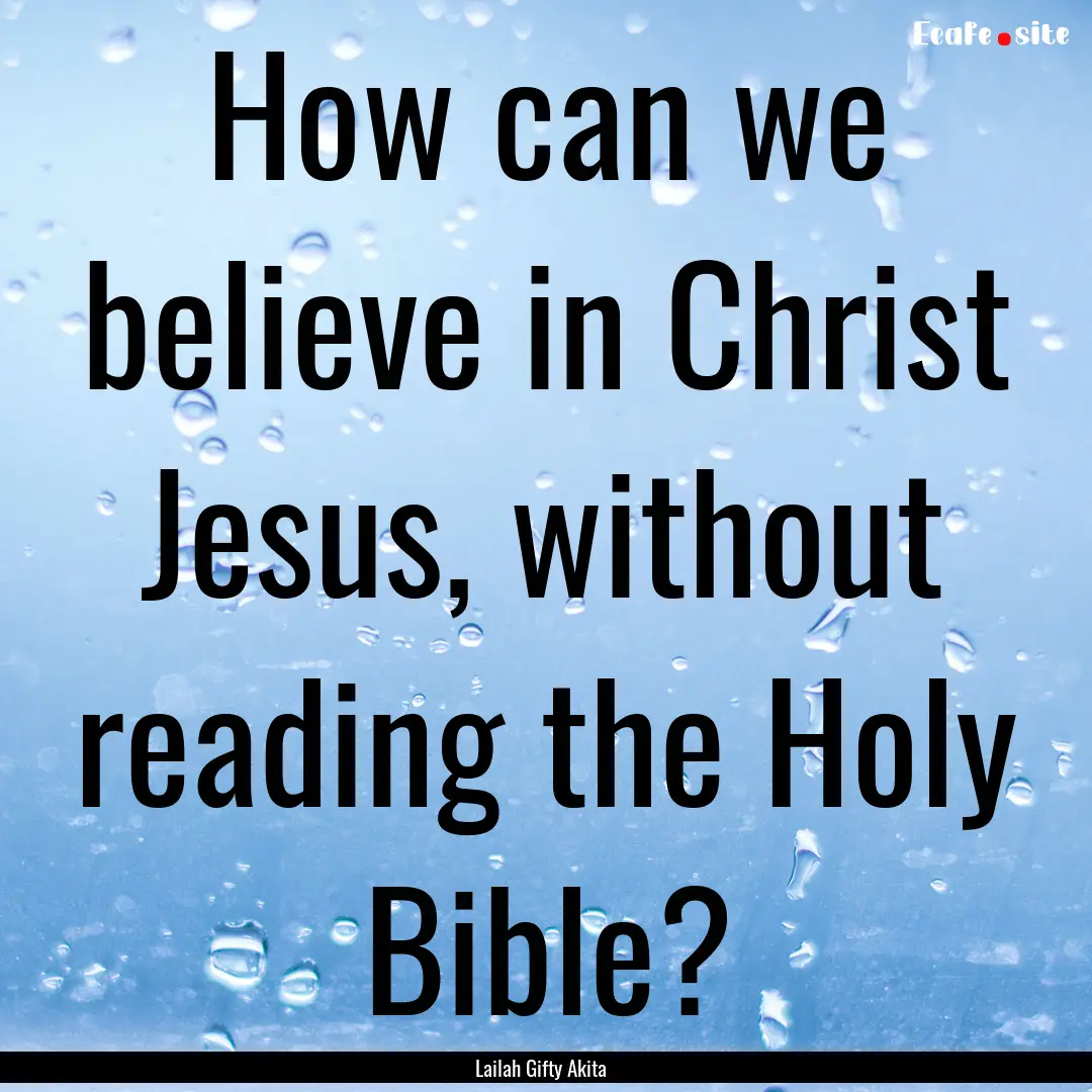 How can we believe in Christ Jesus, without.... : Quote by Lailah Gifty Akita