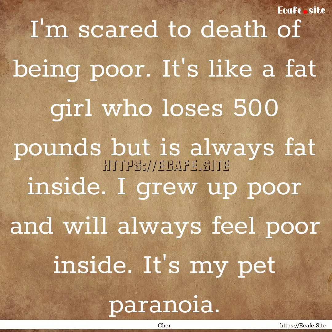 I'm scared to death of being poor. It's like.... : Quote by Cher