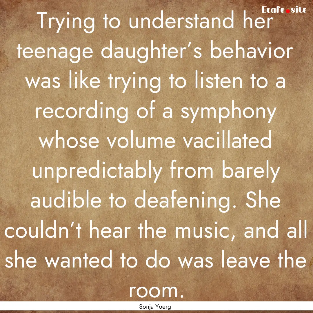 Trying to understand her teenage daughter’s.... : Quote by Sonja Yoerg