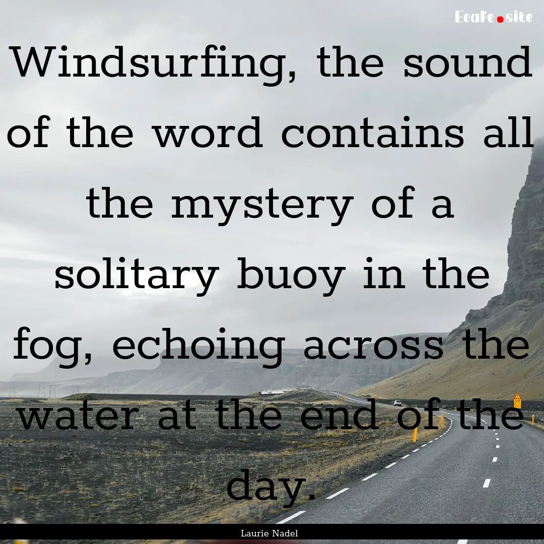 Windsurfing, the sound of the word contains.... : Quote by Laurie Nadel