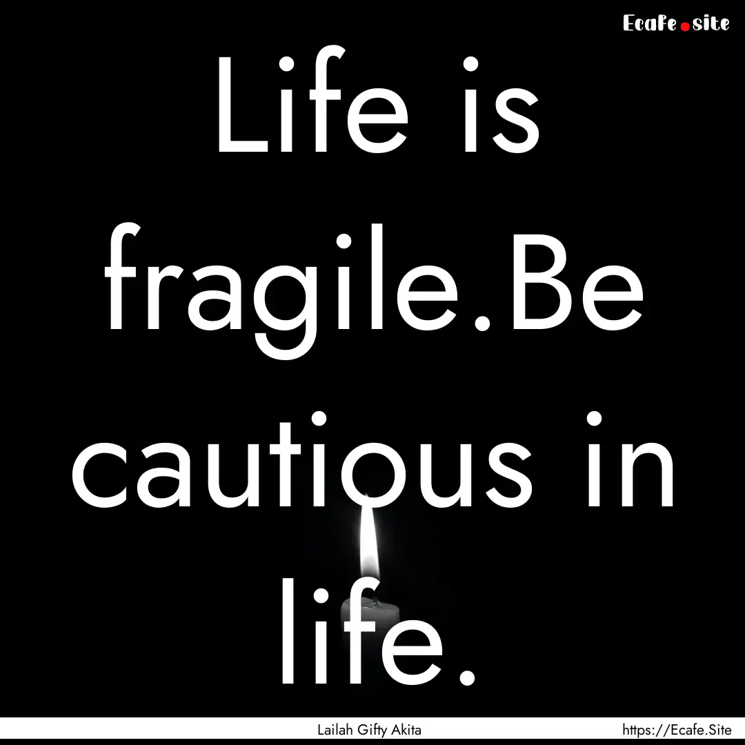 Life is fragile.Be cautious in life. : Quote by Lailah Gifty Akita