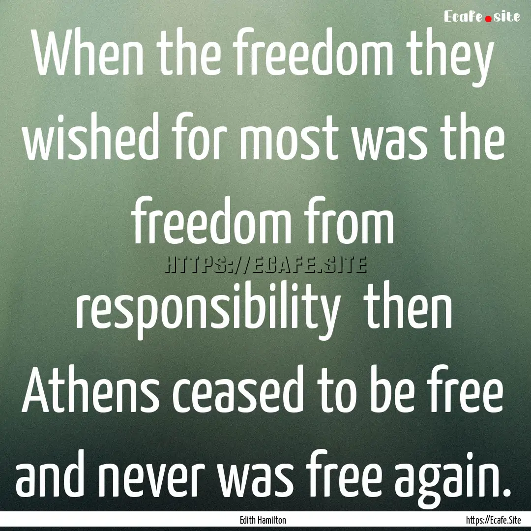 When the freedom they wished for most was.... : Quote by Edith Hamilton