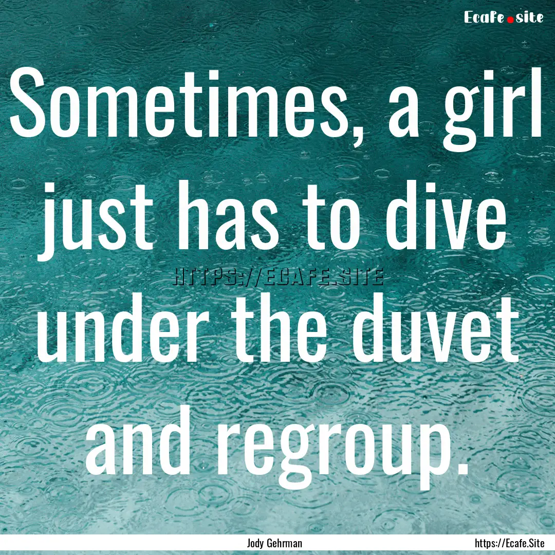 Sometimes, a girl just has to dive under.... : Quote by Jody Gehrman