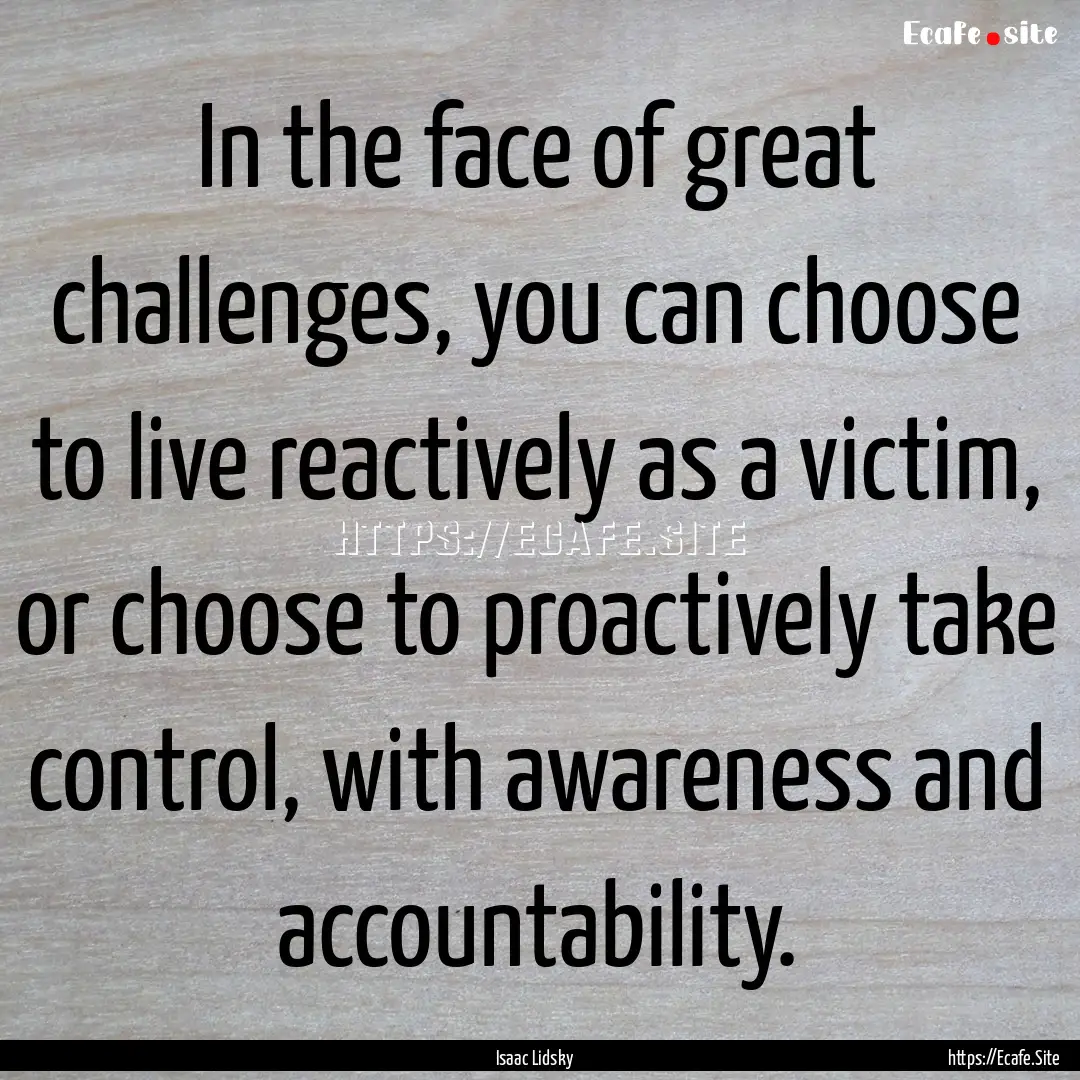 In the face of great challenges, you can.... : Quote by Isaac Lidsky