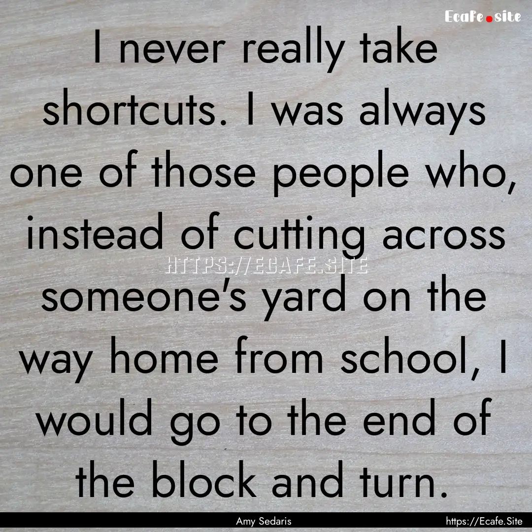 I never really take shortcuts. I was always.... : Quote by Amy Sedaris