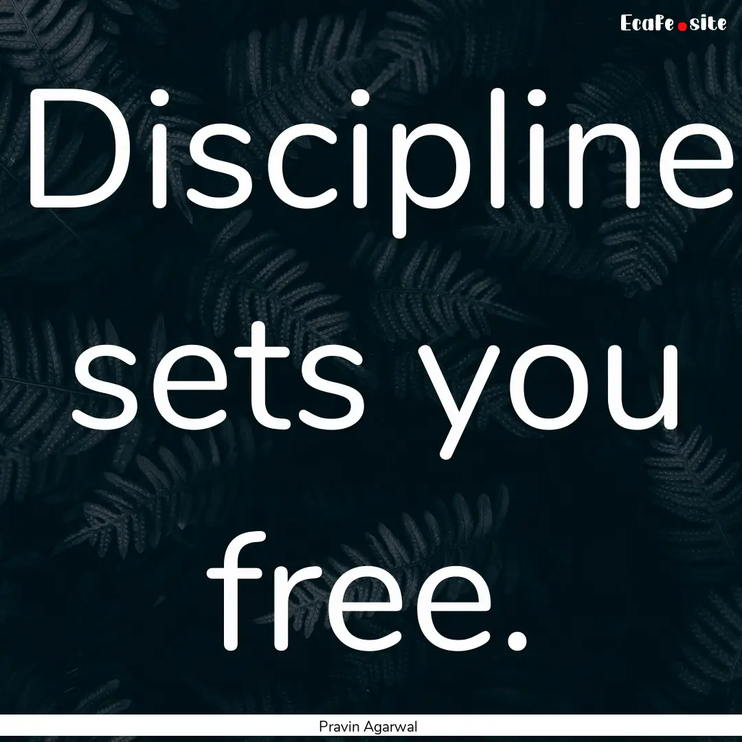 Discipline sets you free. : Quote by Pravin Agarwal