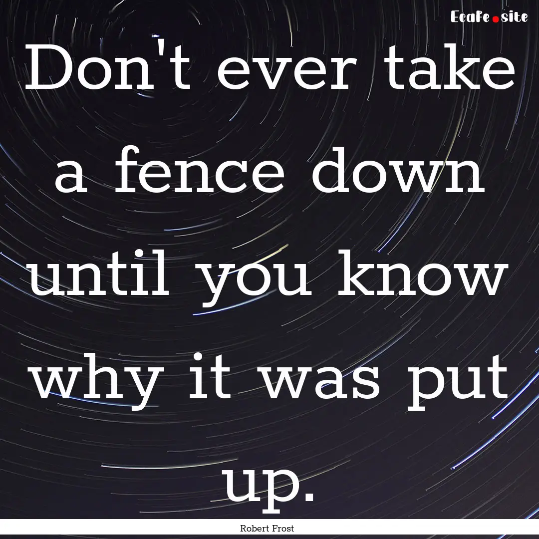 Don't ever take a fence down until you know.... : Quote by Robert Frost