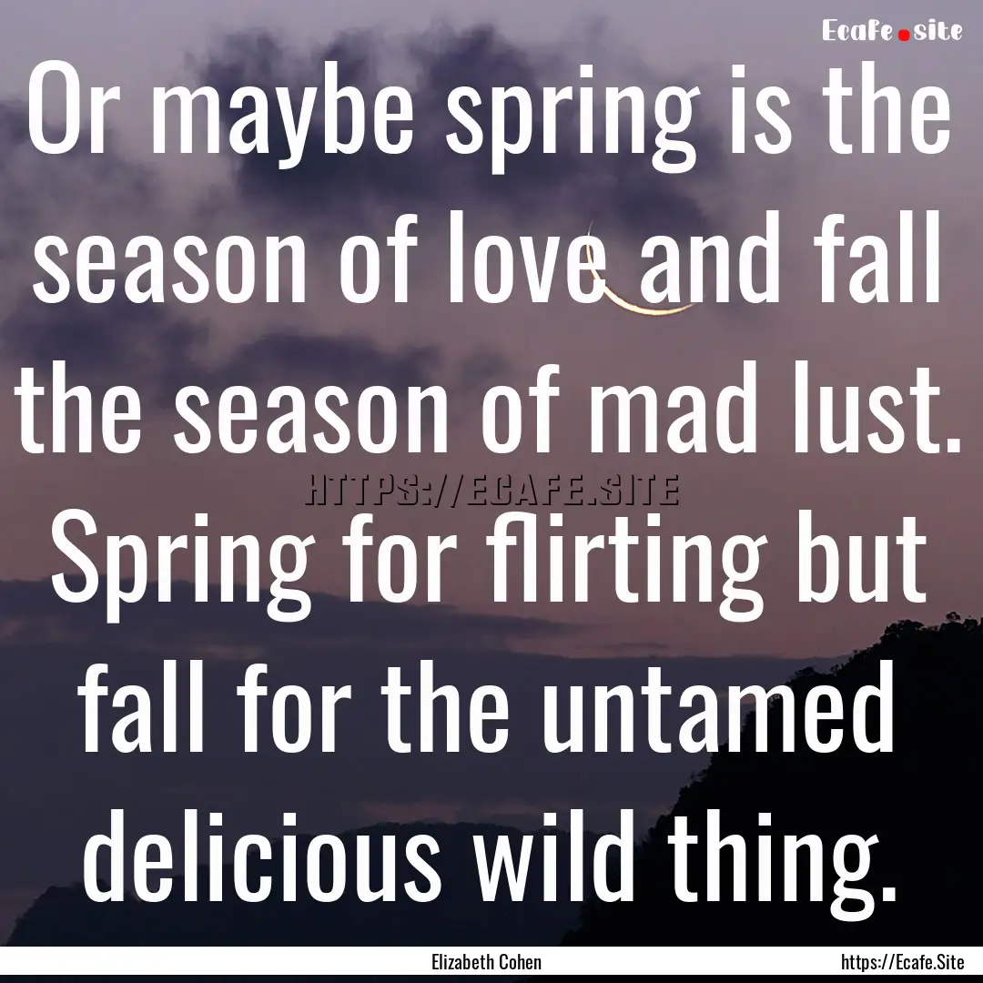 Or maybe spring is the season of love and.... : Quote by Elizabeth Cohen