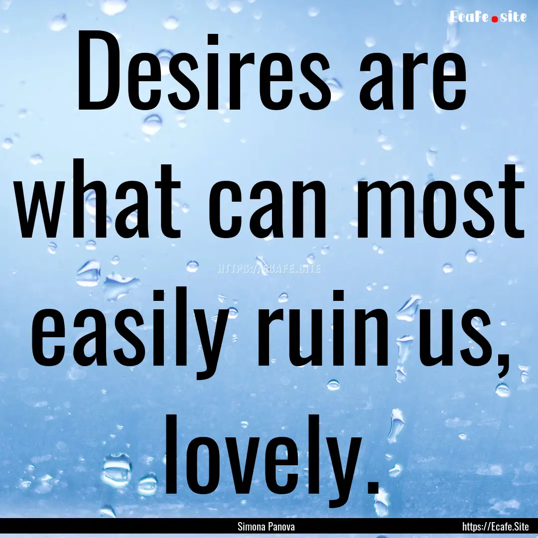 Desires are what can most easily ruin us,.... : Quote by Simona Panova