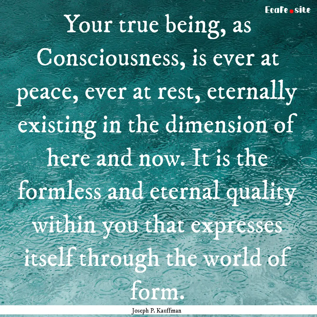 Your true being, as Consciousness, is ever.... : Quote by Joseph P. Kauffman