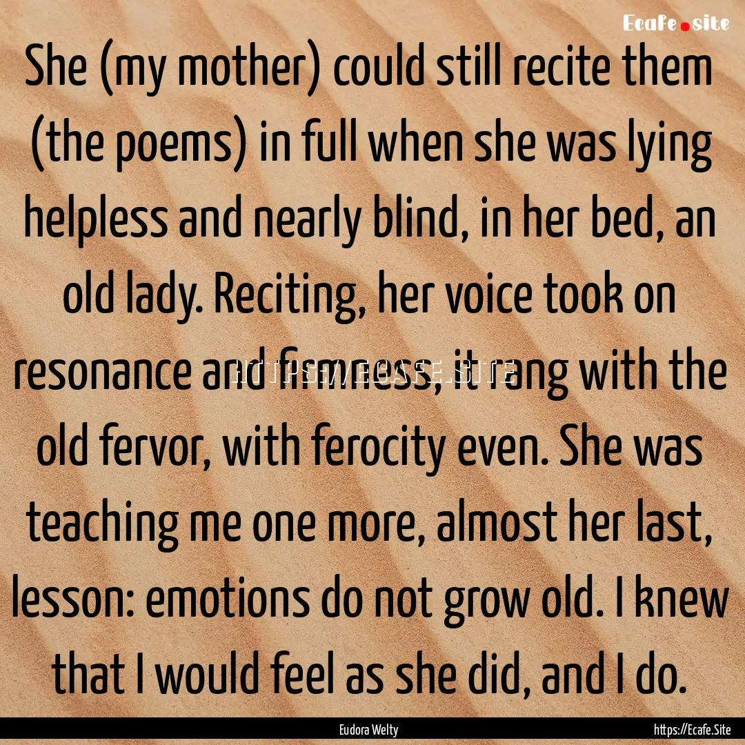 She (my mother) could still recite them (the.... : Quote by Eudora Welty