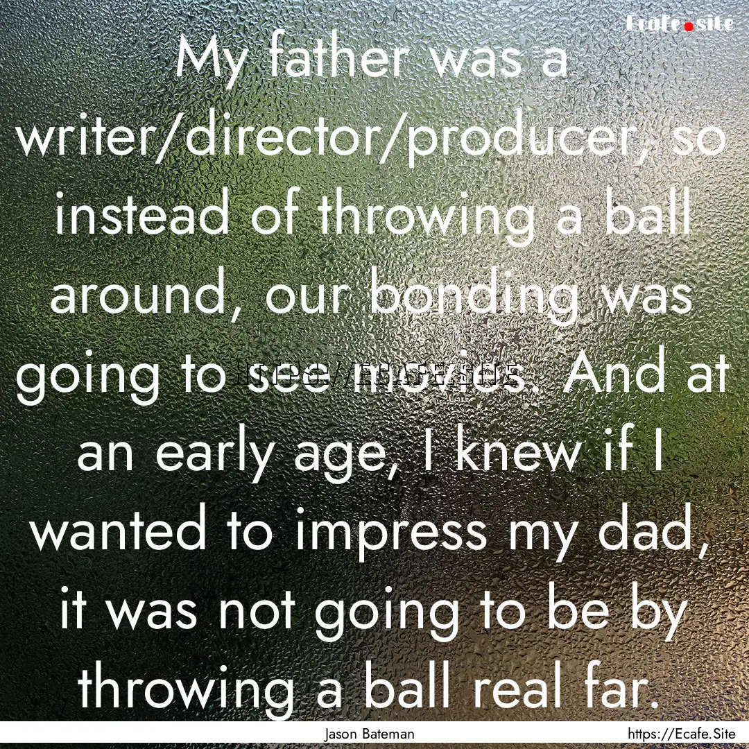 My father was a writer/director/producer,.... : Quote by Jason Bateman