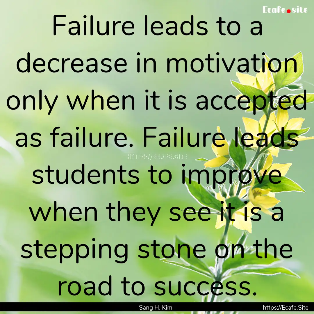 Failure leads to a decrease in motivation.... : Quote by Sang H. Kim