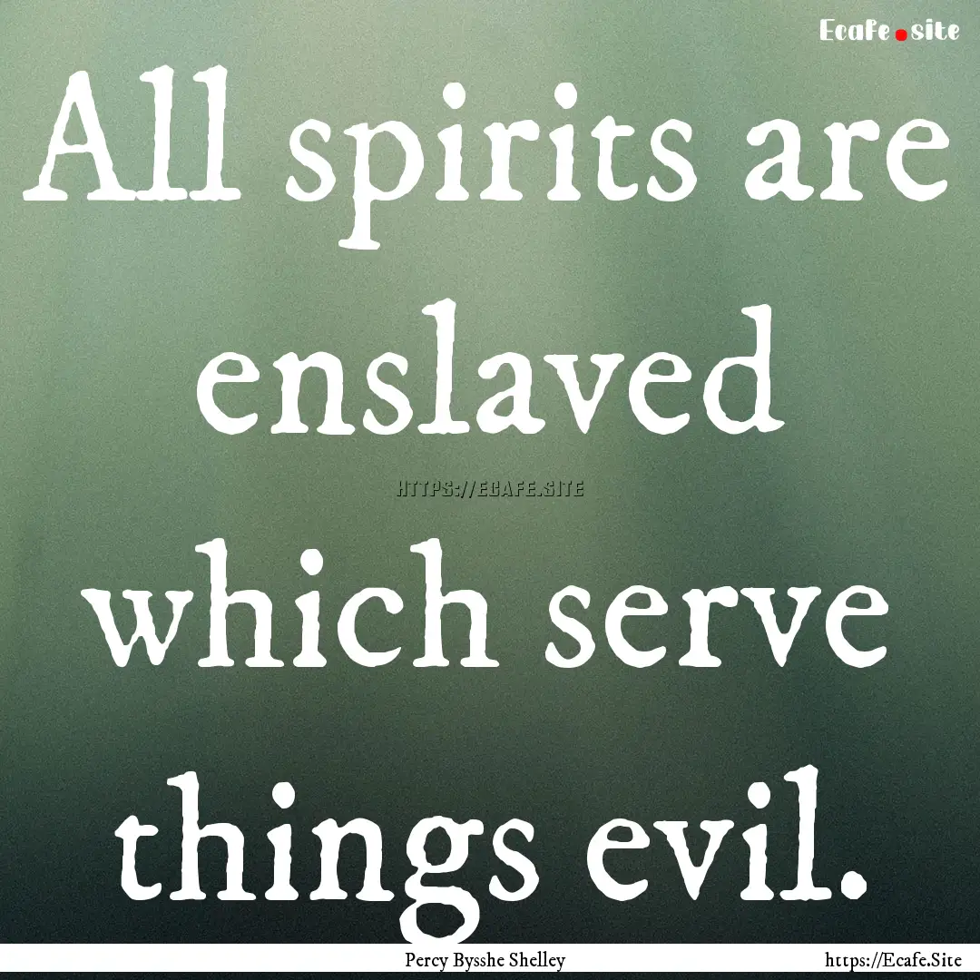 All spirits are enslaved which serve things.... : Quote by Percy Bysshe Shelley