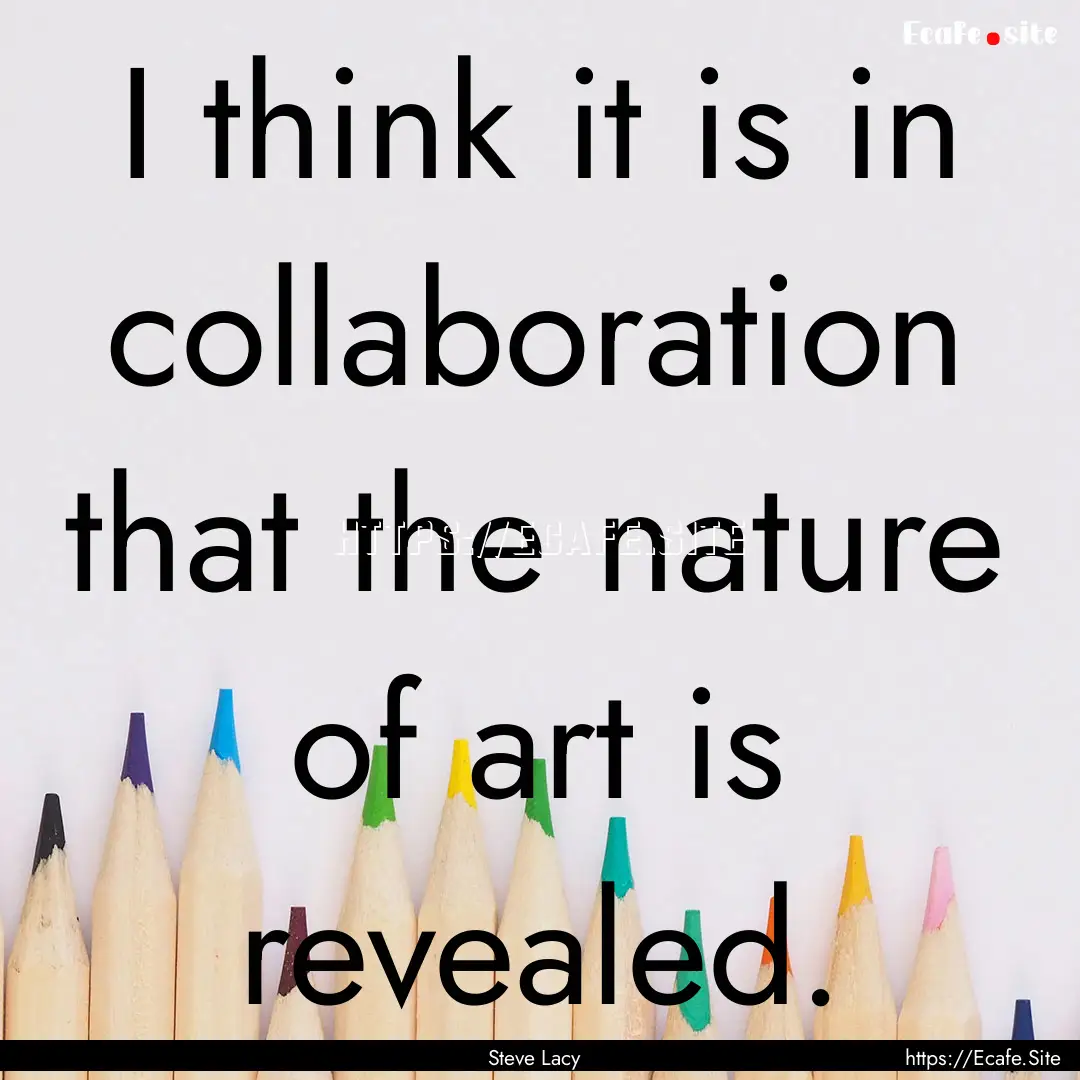 I think it is in collaboration that the nature.... : Quote by Steve Lacy