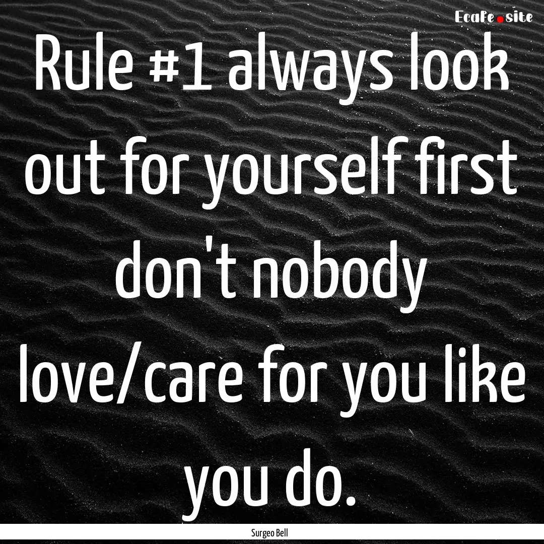 Rule #1 always look out for yourself first.... : Quote by Surgeo Bell