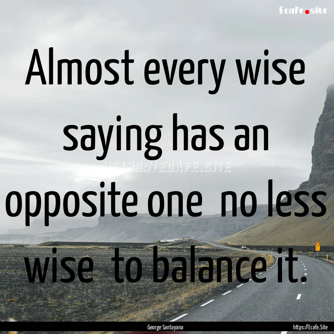 Almost every wise saying has an opposite.... : Quote by George Santayana