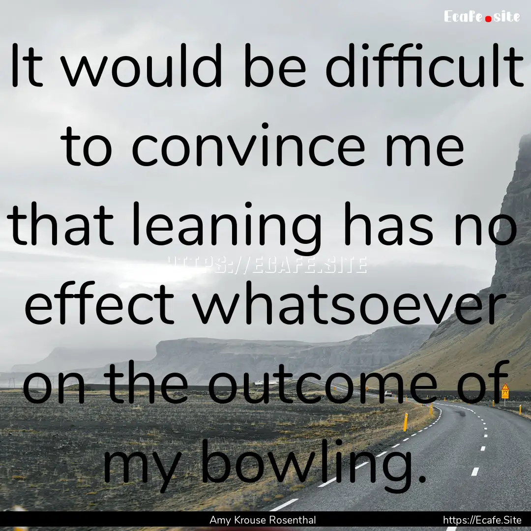 It would be difficult to convince me that.... : Quote by Amy Krouse Rosenthal