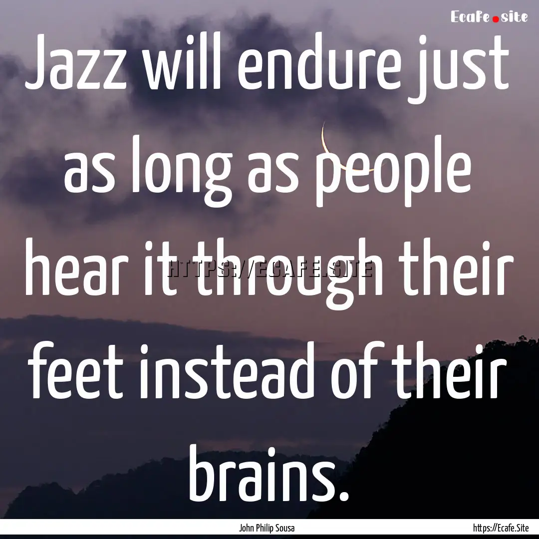 Jazz will endure just as long as people hear.... : Quote by John Philip Sousa