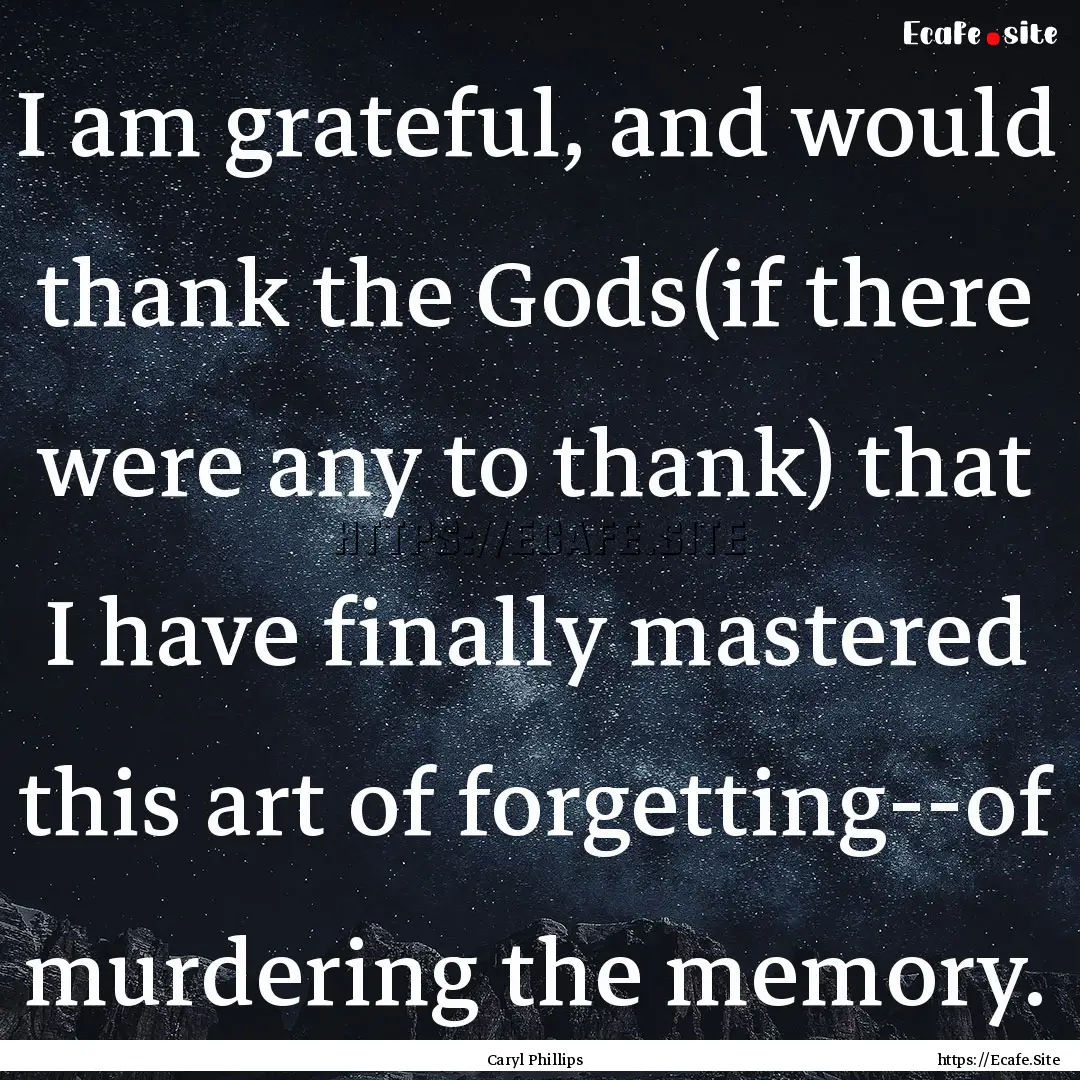 I am grateful, and would thank the Gods(if.... : Quote by Caryl Phillips