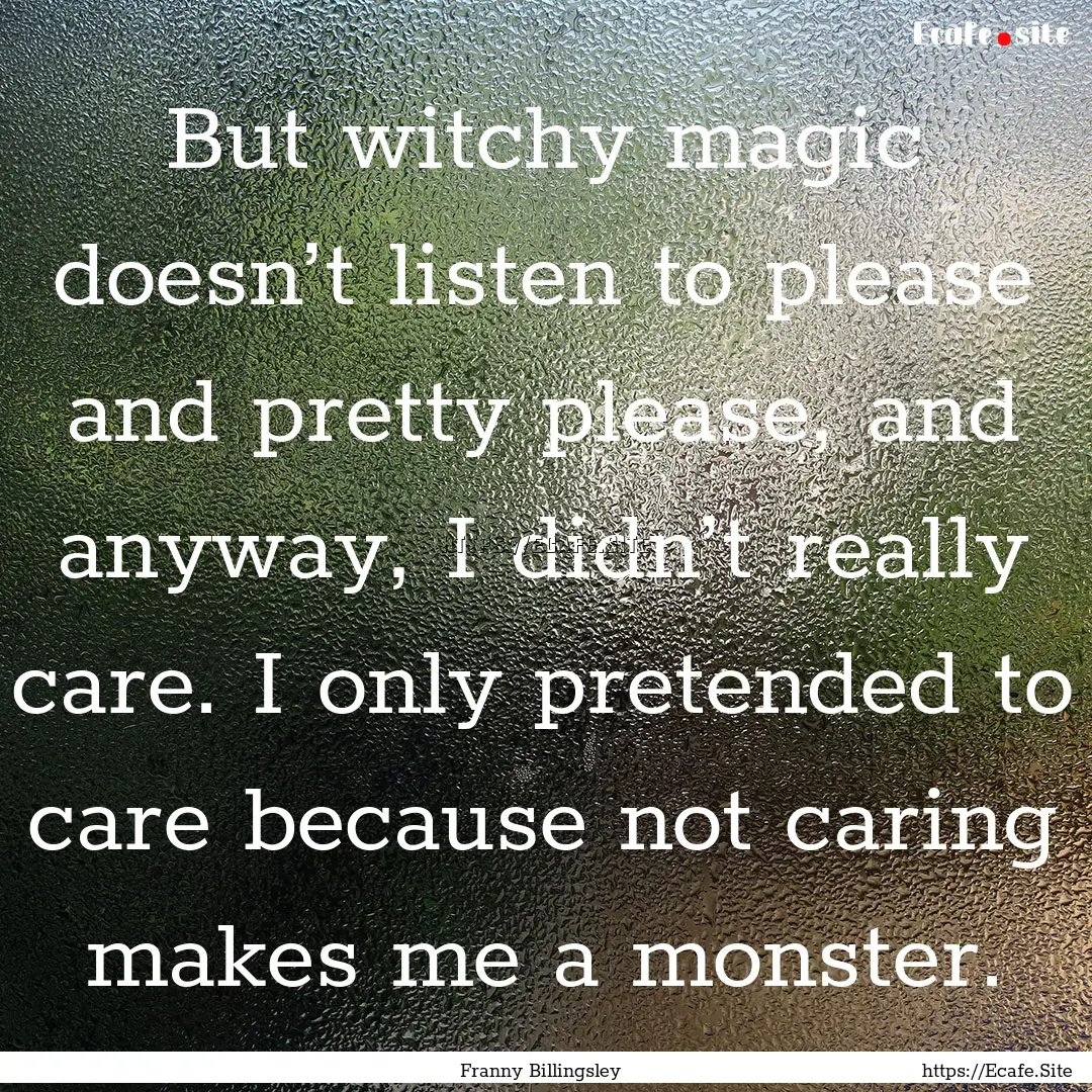 But witchy magic doesn’t listen to please.... : Quote by Franny Billingsley