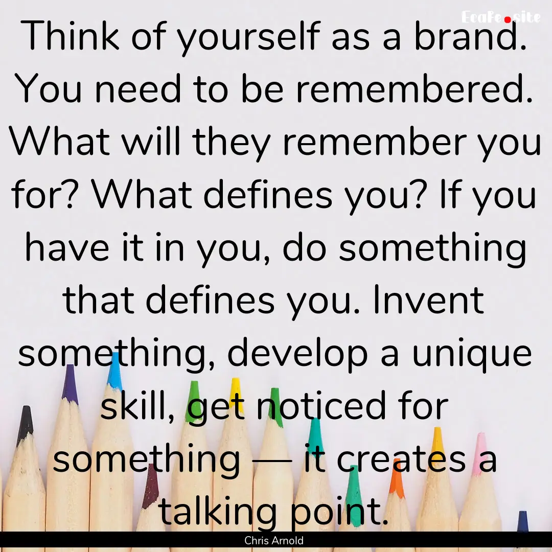 Think of yourself as a brand. You need to.... : Quote by Chris Arnold