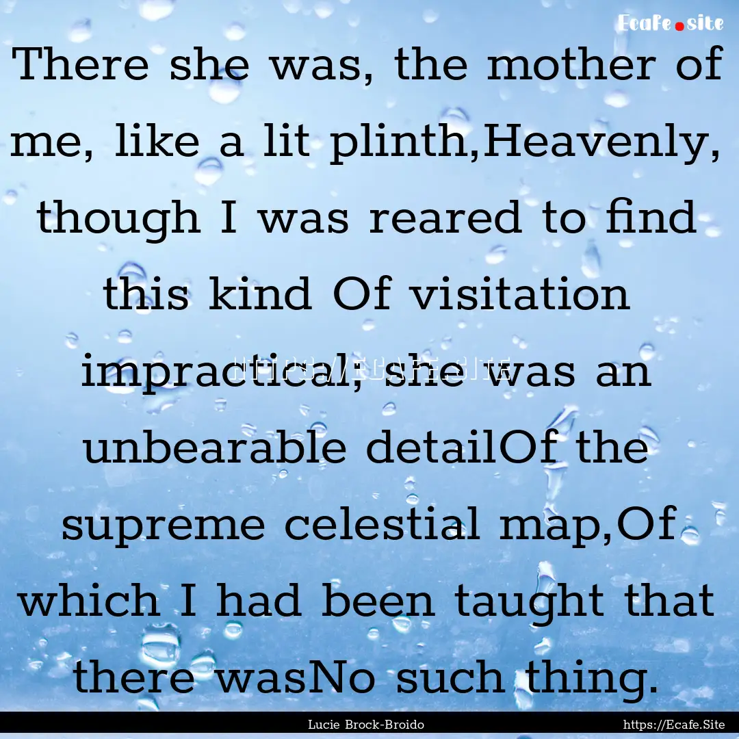 There she was, the mother of me, like a lit.... : Quote by Lucie Brock-Broido