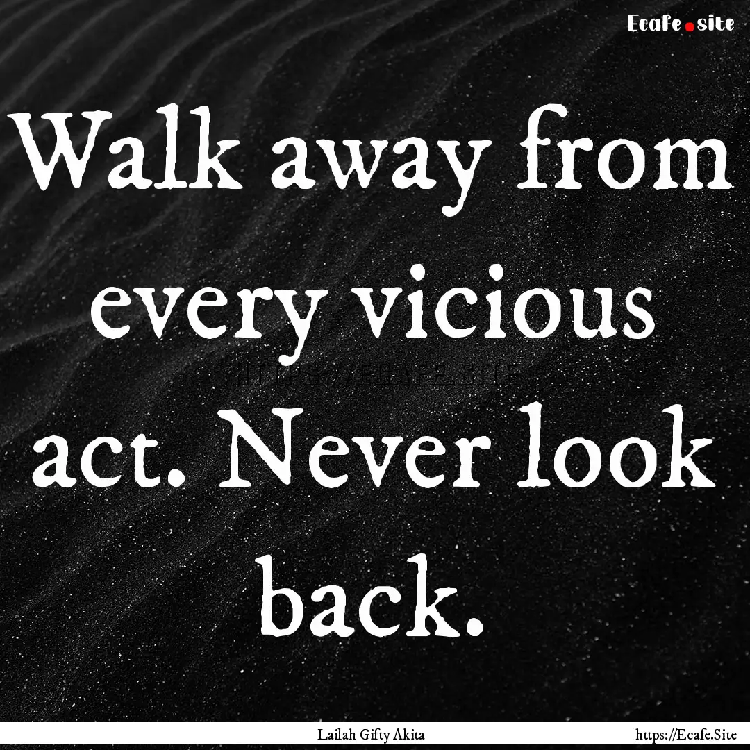 Walk away from every vicious act. Never look.... : Quote by Lailah Gifty Akita