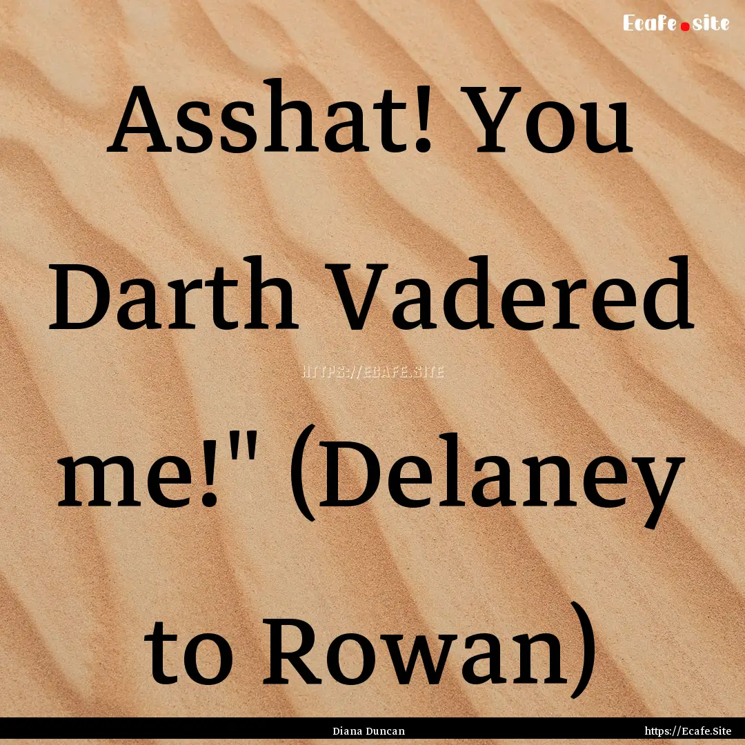 Asshat! You Darth Vadered me!