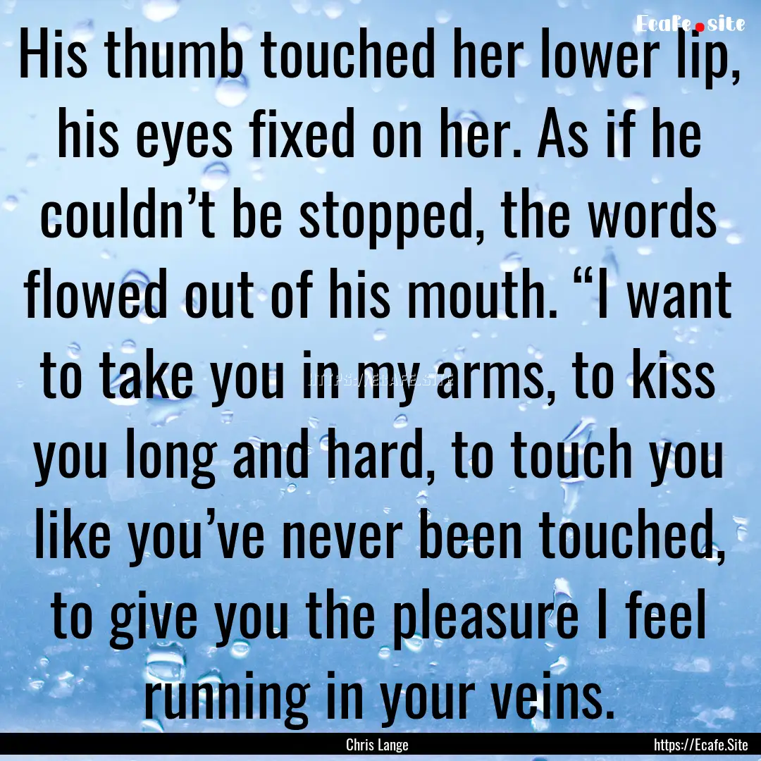 His thumb touched her lower lip, his eyes.... : Quote by Chris Lange