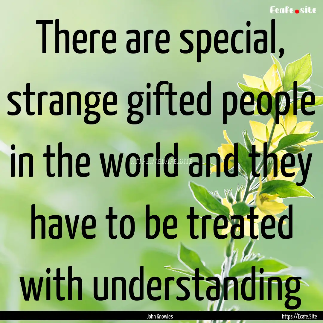 There are special, strange gifted people.... : Quote by John Knowles