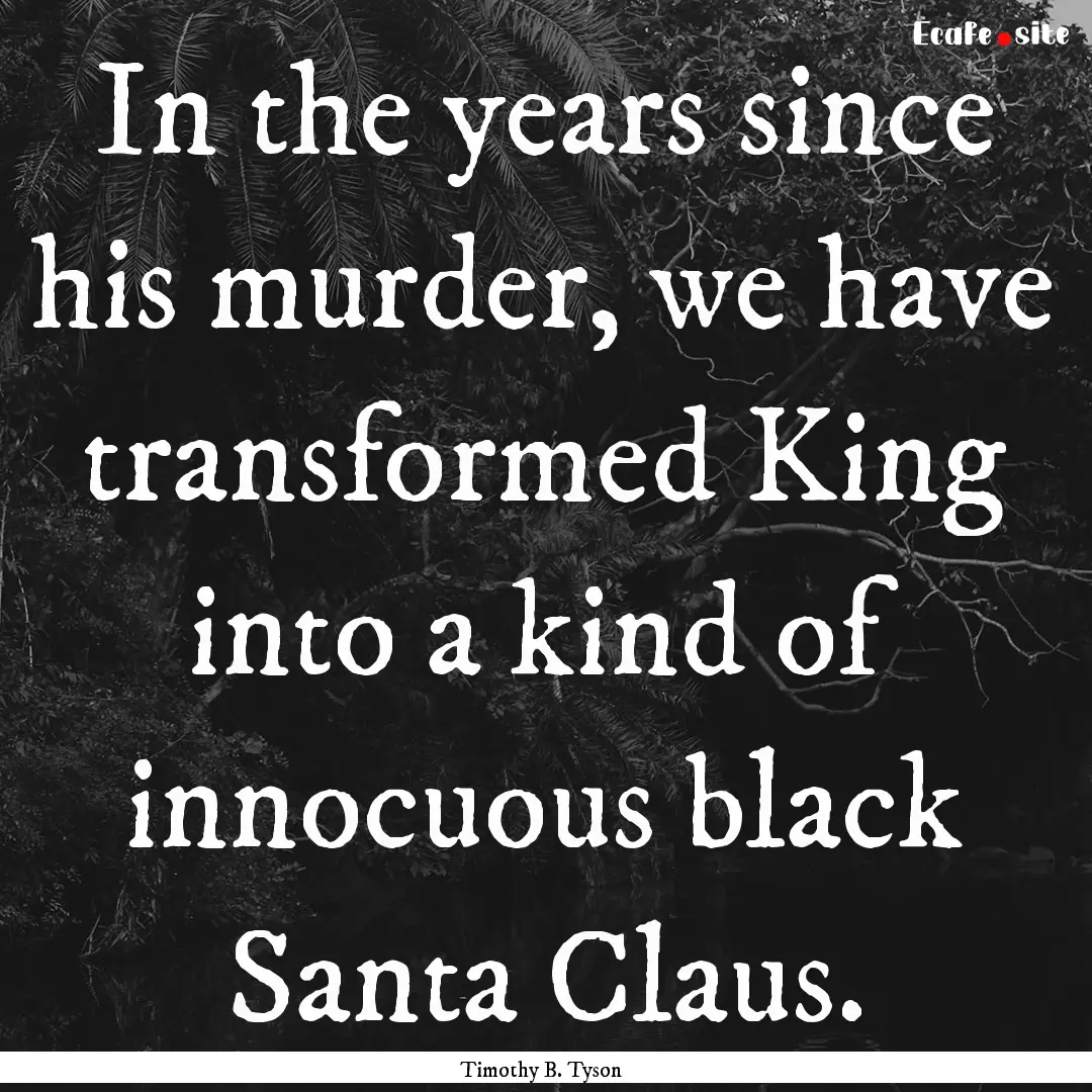 In the years since his murder, we have transformed.... : Quote by Timothy B. Tyson