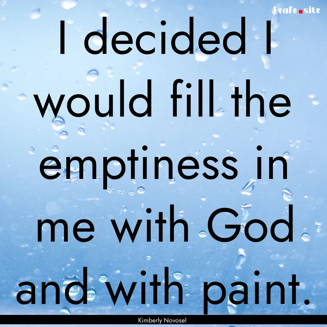 I decided I would fill the emptiness in me.... : Quote by Kimberly Novosel