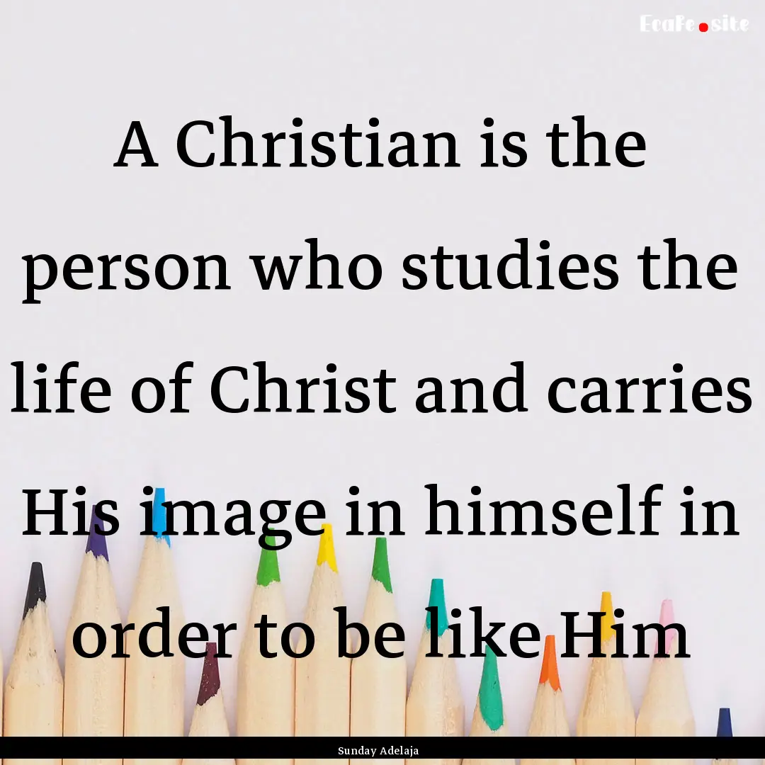 A Christian is the person who studies the.... : Quote by Sunday Adelaja