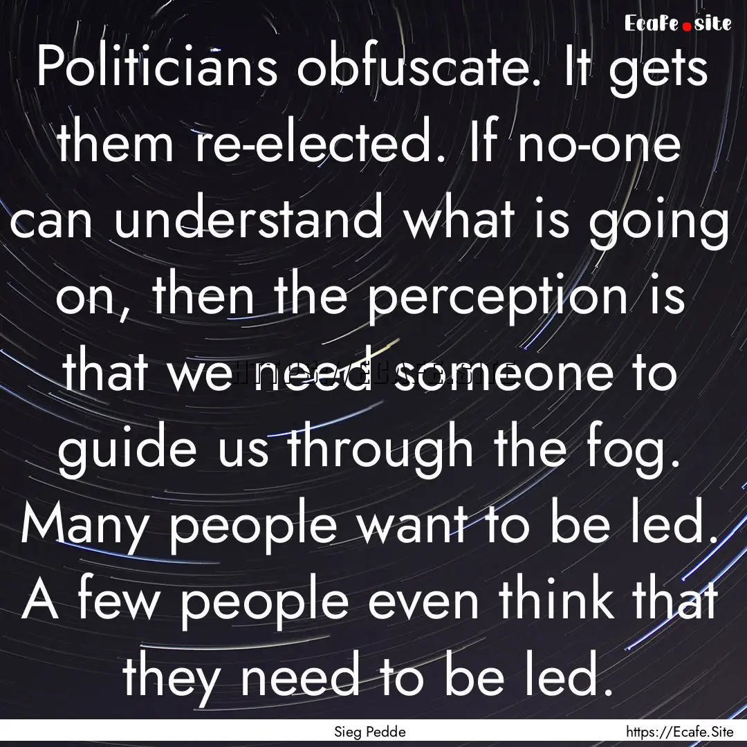 Politicians obfuscate. It gets them re-elected..... : Quote by Sieg Pedde